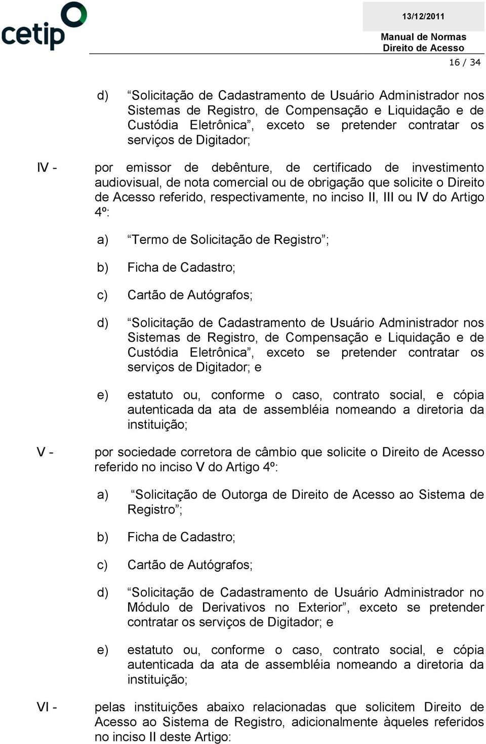 ou IV do Artigo 4º: a) Termo de Solicitação de Registro ; b) Ficha de Cadastro; c) Cartão de Autógrafos; d) Solicitação de Cadastramento de Usuário Administrador nos Sistemas de Registro, de