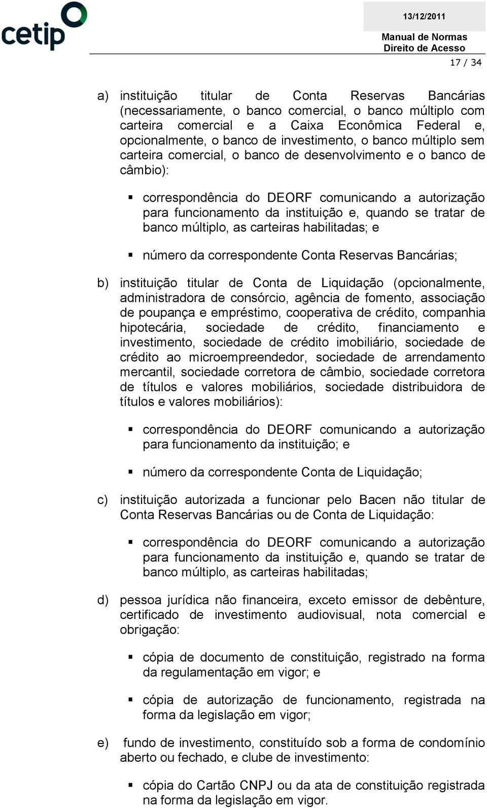 se tratar de banco múltiplo, as carteiras habilitadas; e número da correspondente Conta Reservas Bancárias; b) instituição titular de Conta de Liquidação (opcionalmente, administradora de consórcio,