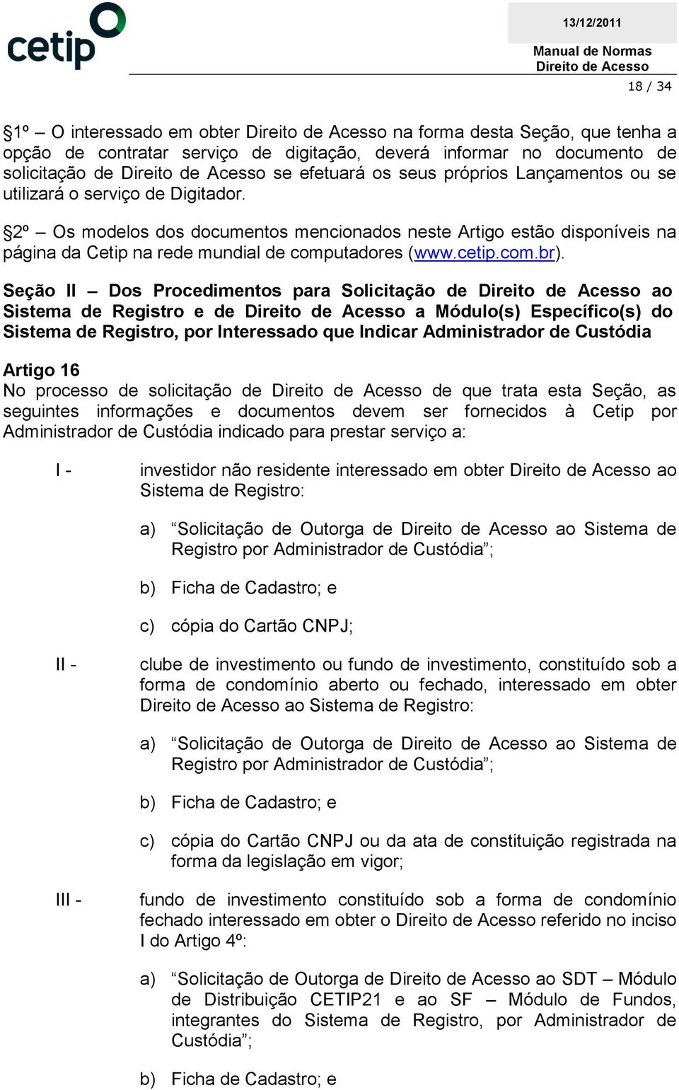 Seção II Dos Procedimentos para Solicitação de ao Sistema de Registro e de a Módulo(s) Específico(s) do Sistema de Registro, por Interessado que Indicar Administrador de Custódia Artigo 16 No