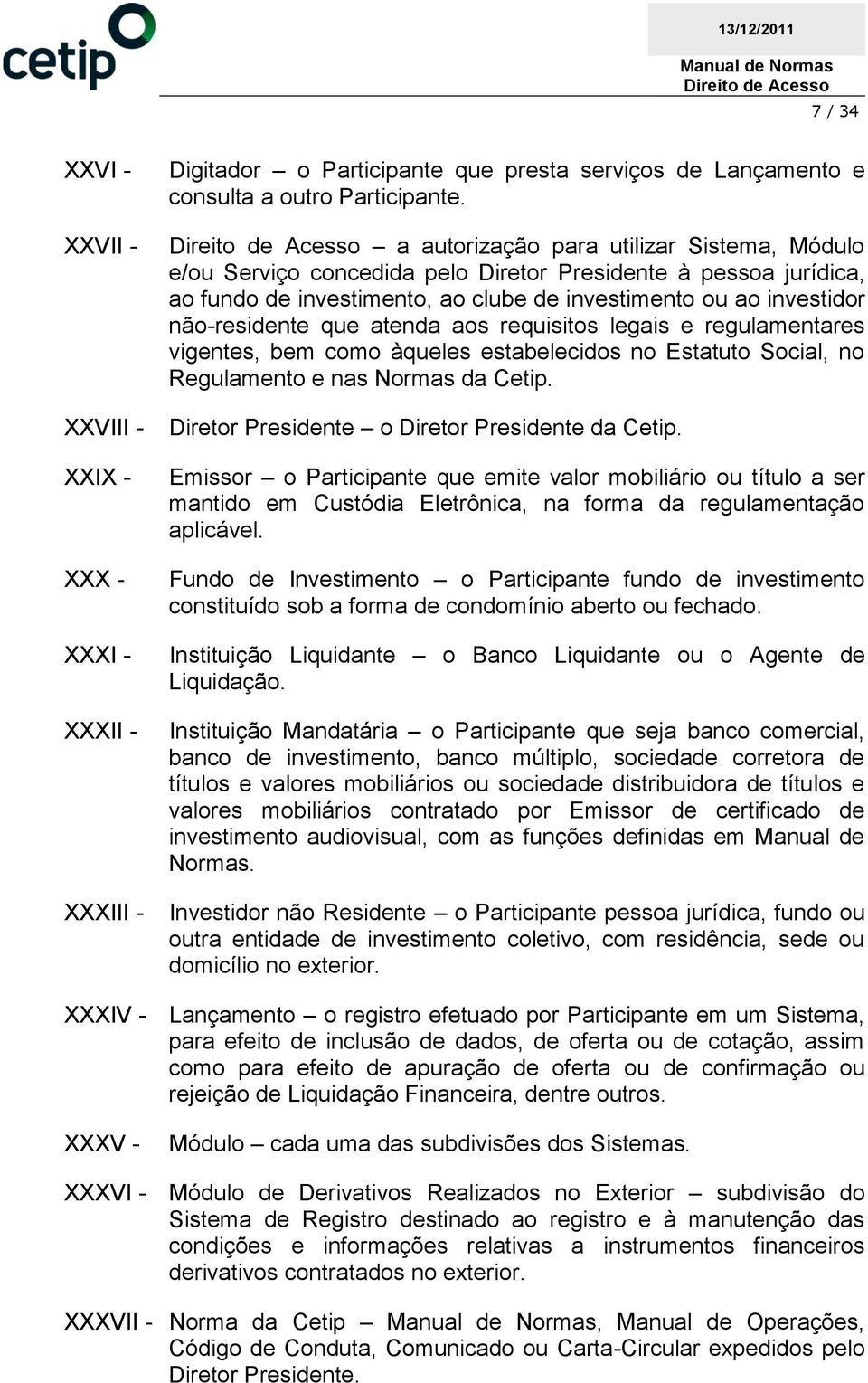 atenda aos requisitos legais e regulamentares vigentes, bem como àqueles estabelecidos no Estatuto Social, no Regulamento e nas Normas da Cetip. Diretor Presidente o Diretor Presidente da Cetip.