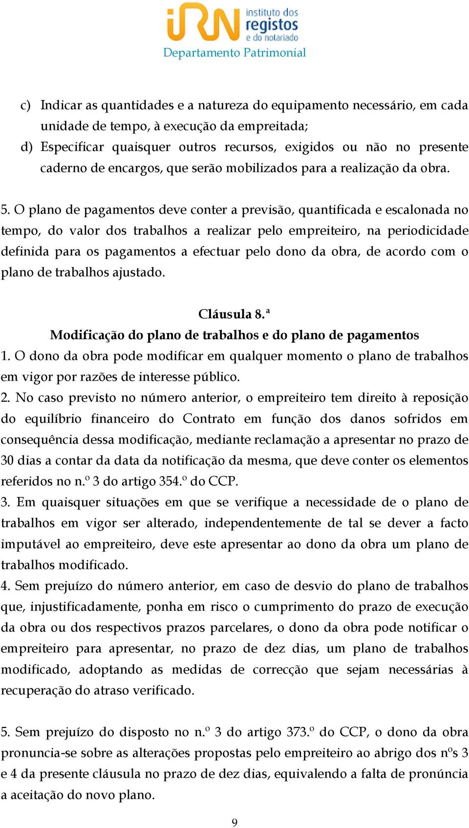 O plano de pagamentos deve conter a previsão, quantificada e escalonada no tempo, do valor dos trabalhos a realizar pelo empreiteiro, na periodicidade definida para os pagamentos a efectuar pelo dono