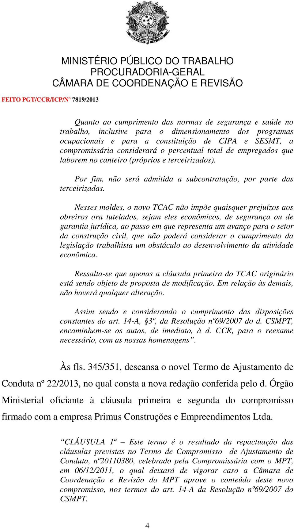 Nesses moldes, o novo TCAC não impõe quaisquer prejuízos aos obreiros ora tutelados, sejam eles econômicos, de segurança ou de garantia jurídica, ao passo em que representa um avanço para o setor da