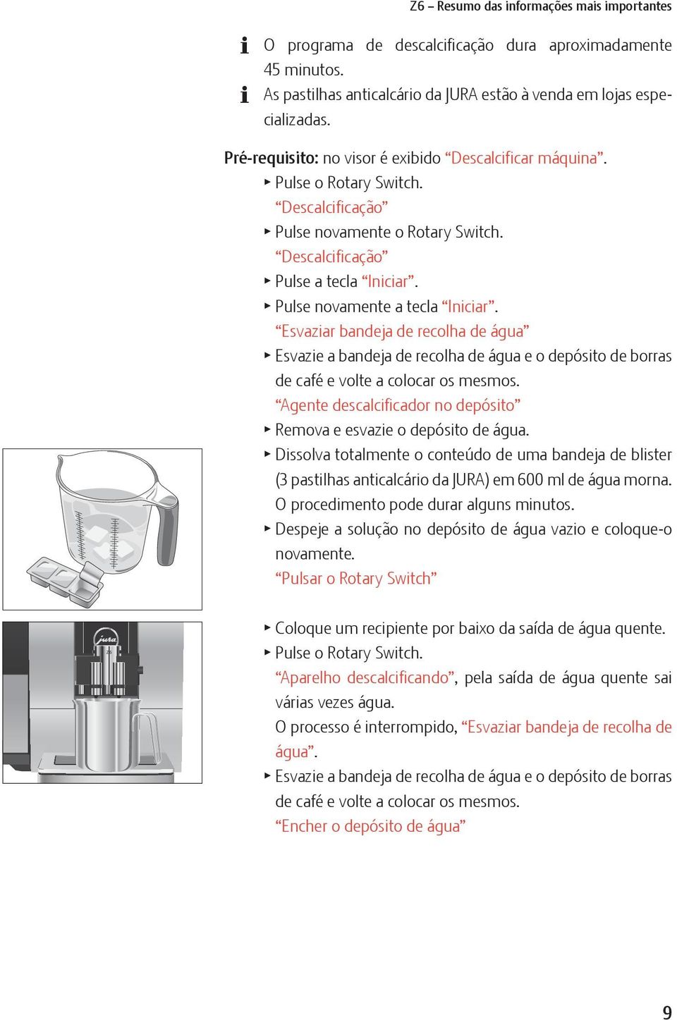 Esvaziar bandeja de recolha de água T Esvazie a bandeja de recolha de água e o depósito de borras de café e volte a colocar os mesmos.