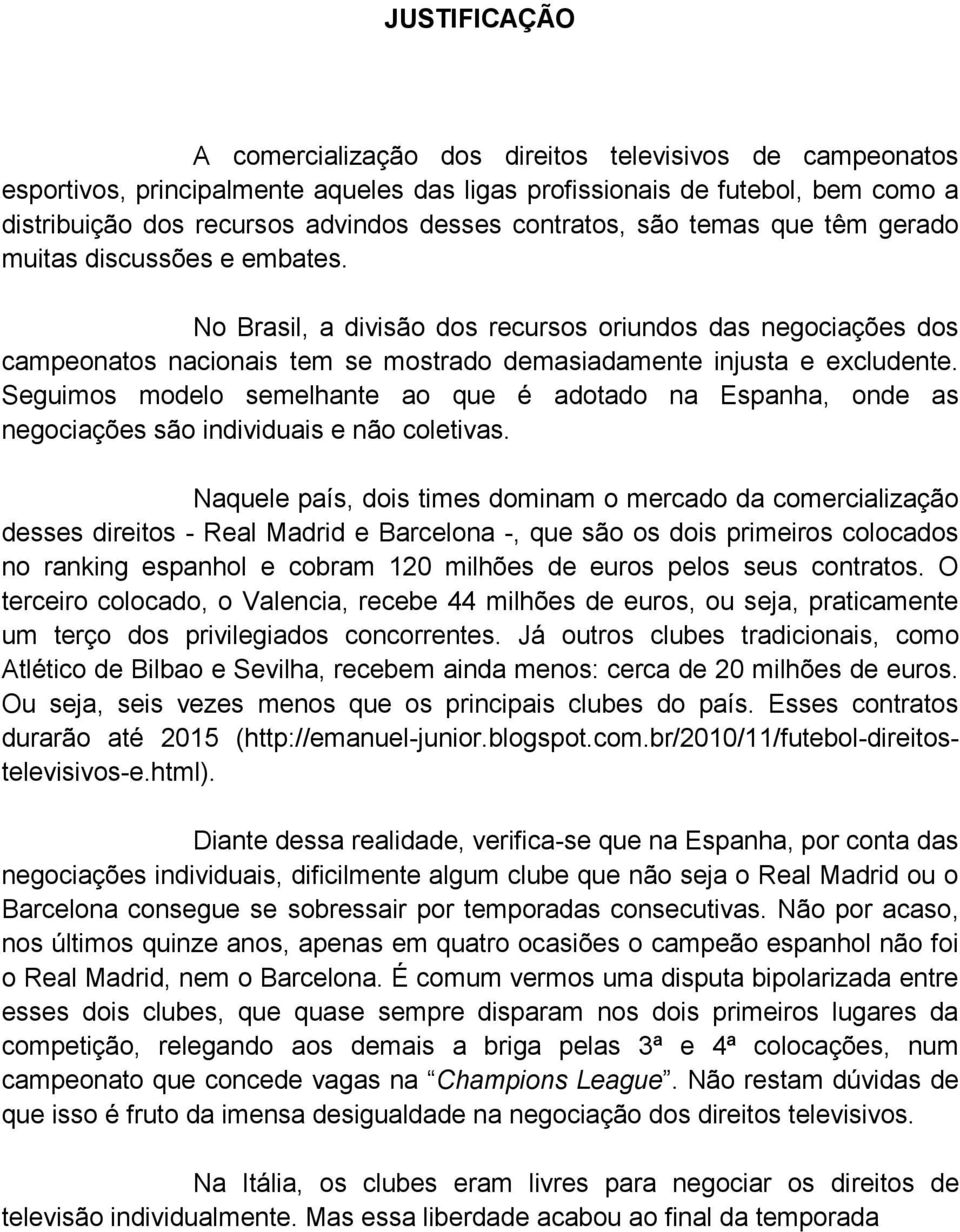 No Brasil, a divisão dos recursos oriundos das negociações dos campeonatos nacionais tem se mostrado demasiadamente injusta e excludente.