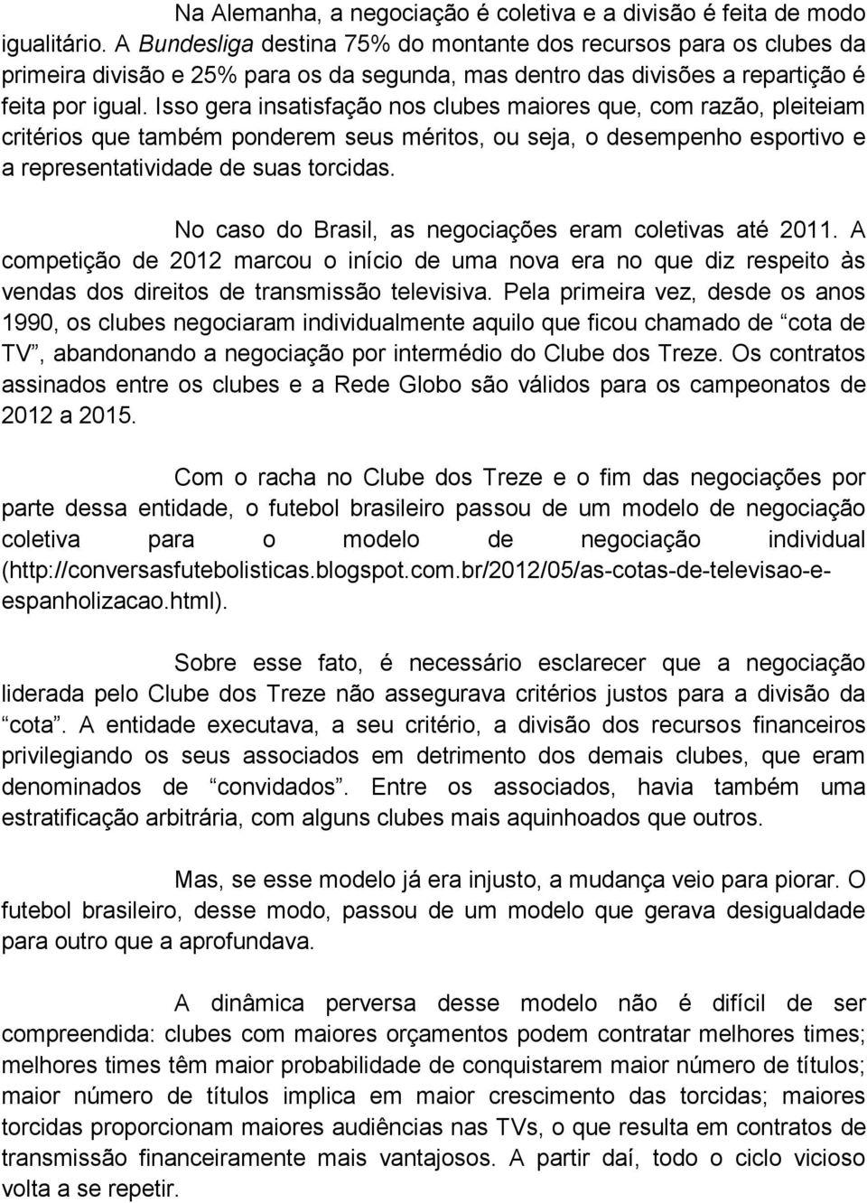 Isso gera insatisfação nos clubes maiores que, com razão, pleiteiam critérios que também ponderem seus méritos, ou seja, o desempenho esportivo e a representatividade de suas torcidas.