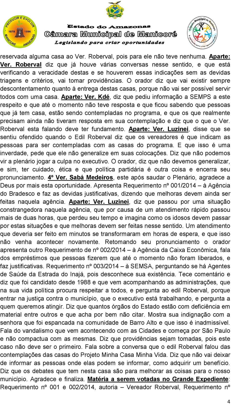 O orador diz que vai existir sempre descontentamento quanto à entrega destas casas, porque não vai ser possível servir todos com uma casa. Aparte: Ver.