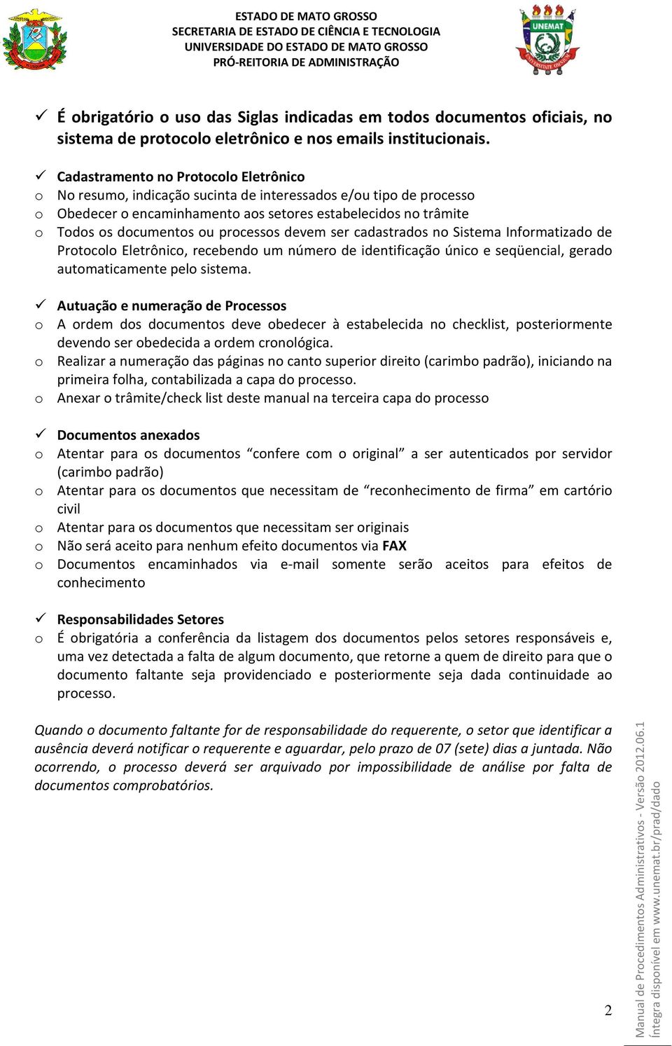 processos devem ser cadastrados no Sistema Informatizado de Protocolo Eletrônico, recebendo um número de identificação único e seqüencial, gerado automaticamente pelo sistema.