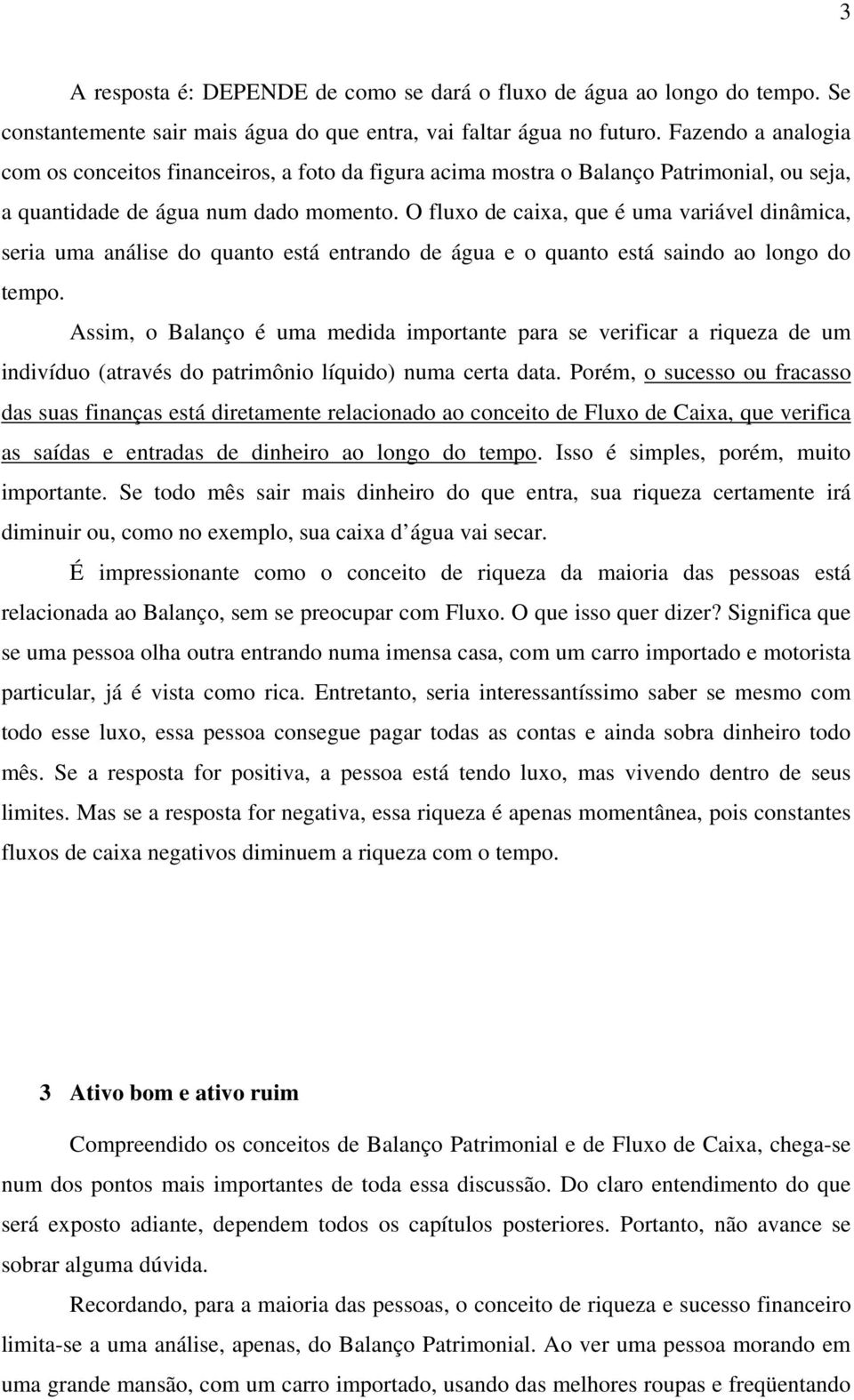 O fluxo de caixa, que é uma variável dinâmica, seria uma análise do quanto está entrando de água e o quanto está saindo ao longo do tempo.