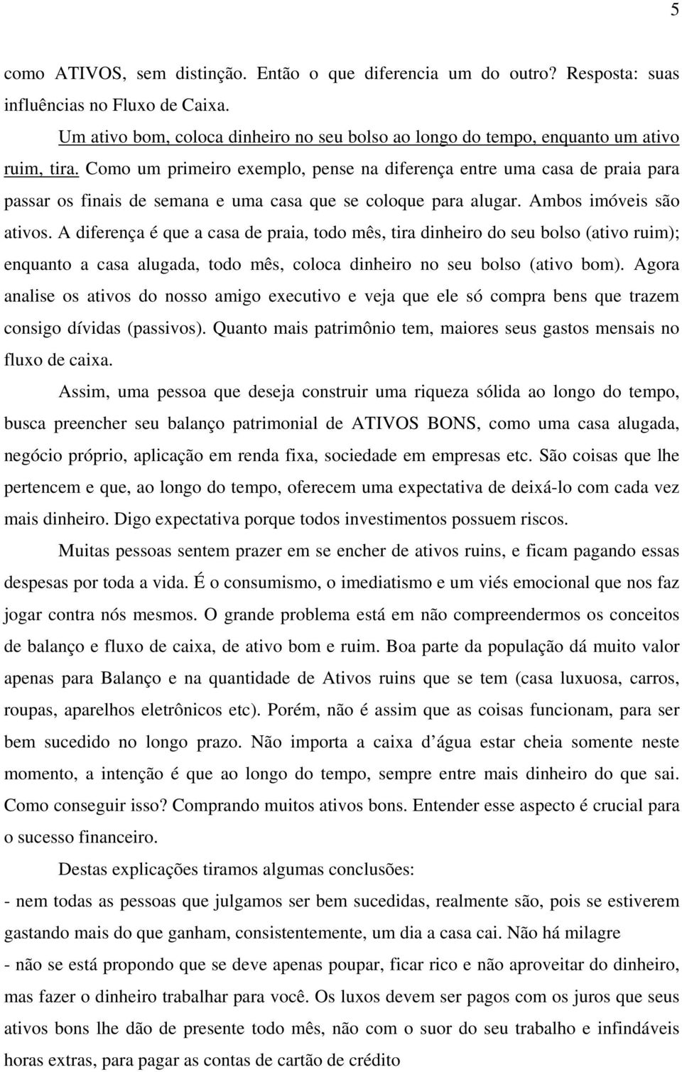 Como um primeiro exemplo, pense na diferença entre uma casa de praia para passar os finais de semana e uma casa que se coloque para alugar. Ambos imóveis são ativos.