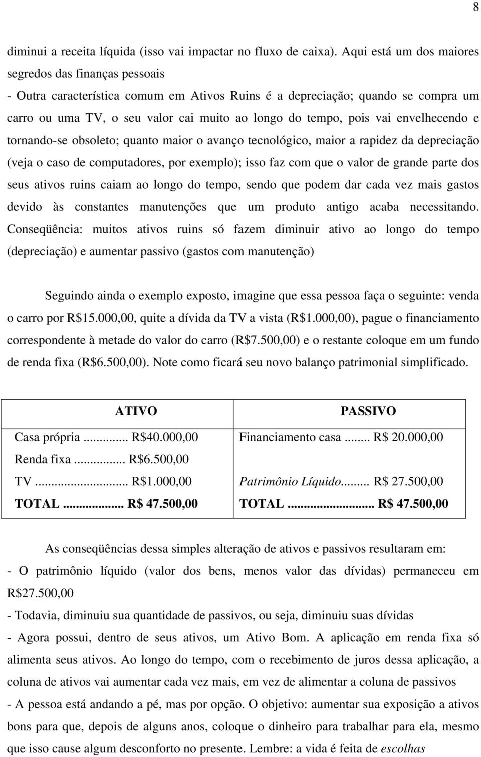 pois vai envelhecendo e tornando-se obsoleto; quanto maior o avanço tecnológico, maior a rapidez da depreciação (veja o caso de computadores, por exemplo); isso faz com que o valor de grande parte