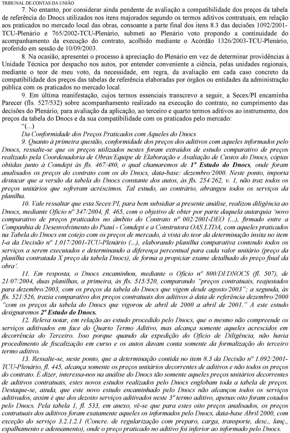 3 das decisões 1092/2001- TCU-Plenário e 765/2002-TCU-Plenário, submeti ao Plenário voto propondo a continuidade do acompanhamento da execução do contrato, acolhido mediante o Acórdão