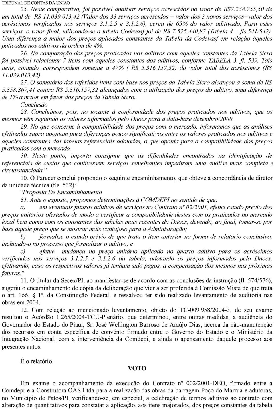 Para estes serviços, o valor final, utilizando-se a tabela Codevasf foi de R$ 7.525.440,87 (Tabela 4 fls.541/542).