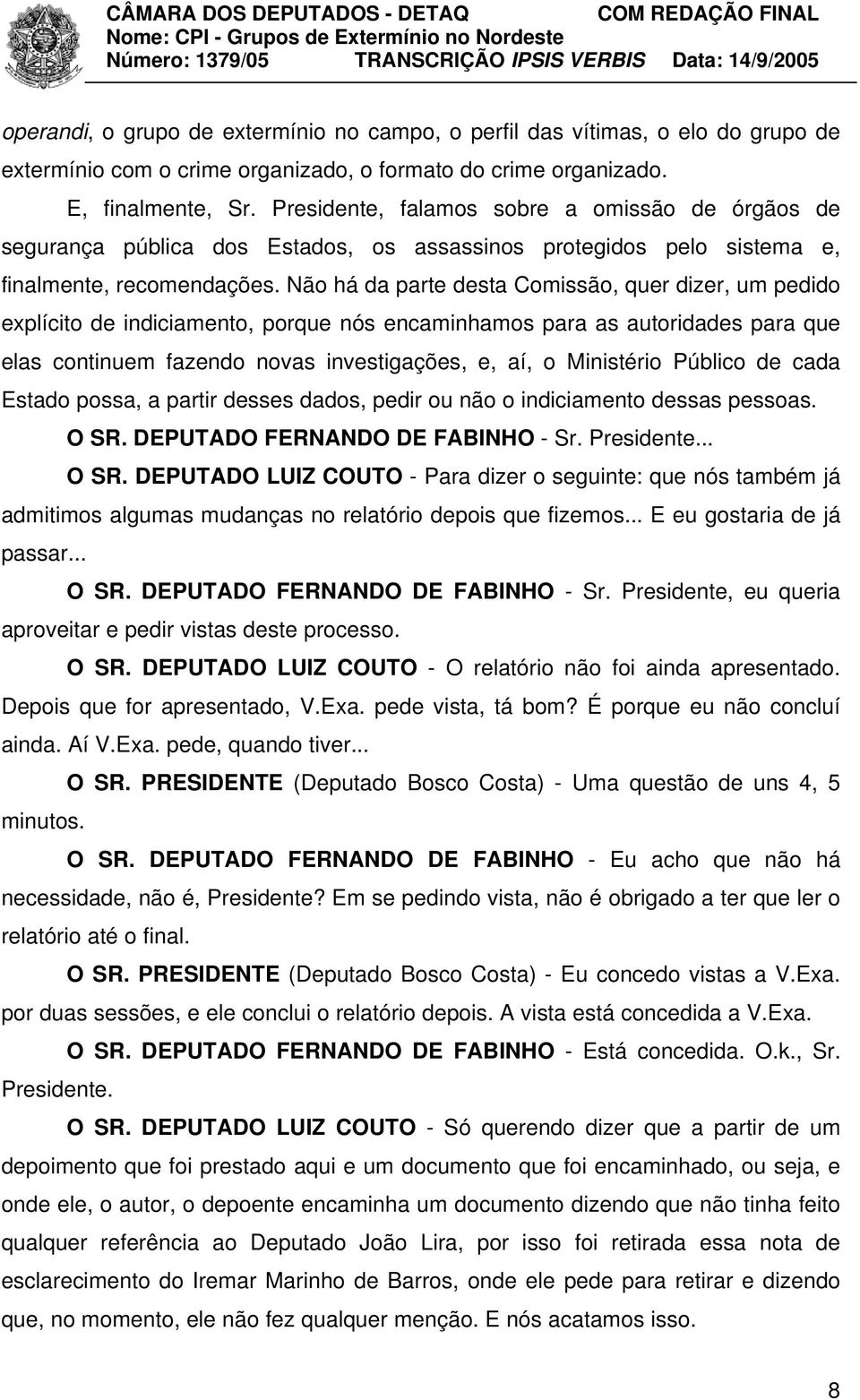 Não há da parte desta Comissão, quer dizer, um pedido explícito de indiciamento, porque nós encaminhamos para as autoridades para que elas continuem fazendo novas investigações, e, aí, o Ministério