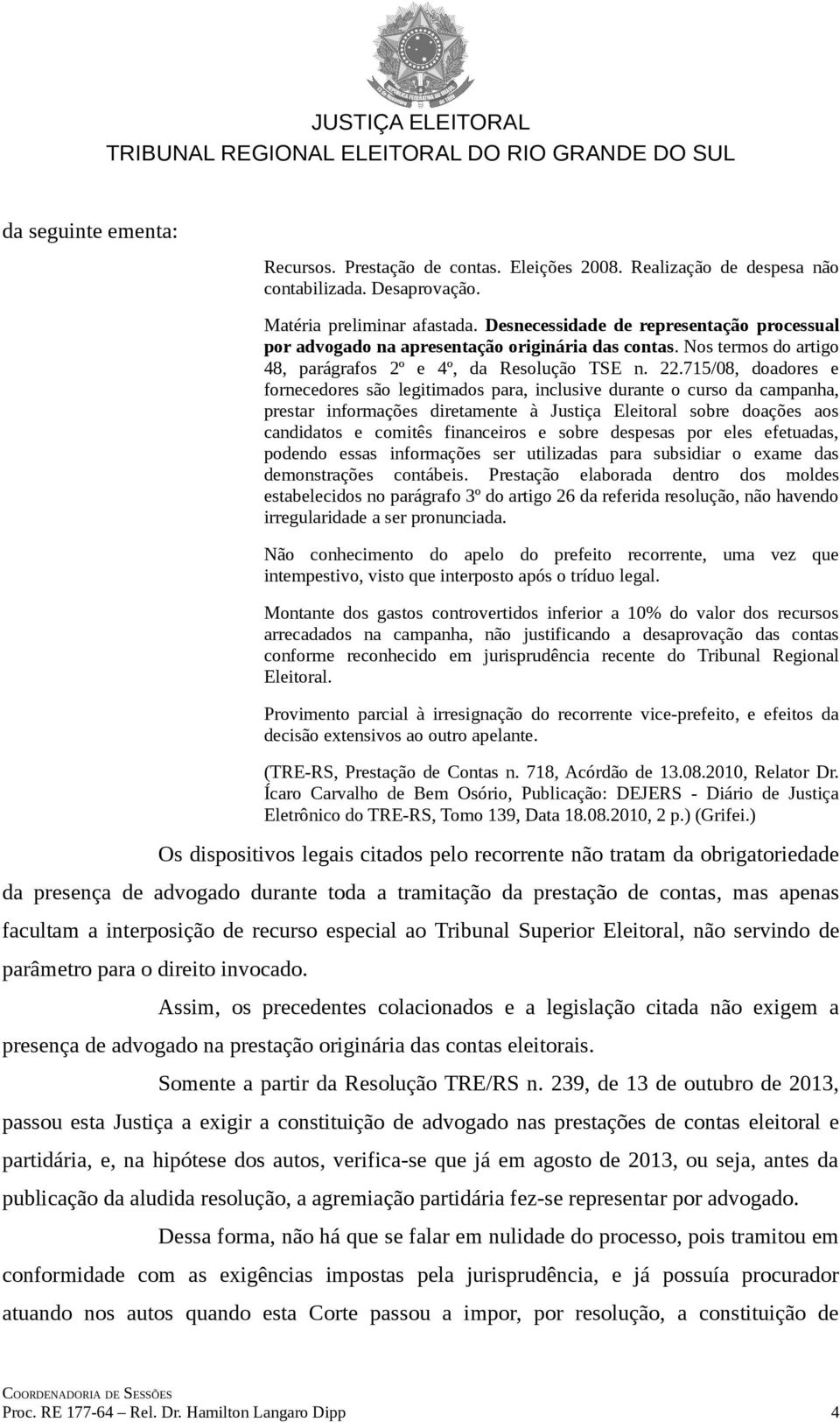 715/08, doadores e fornecedores são legitimados para, inclusive durante o curso da campanha, prestar informações diretamente à Justiça Eleitoral sobre doações aos candidatos e comitês financeiros e