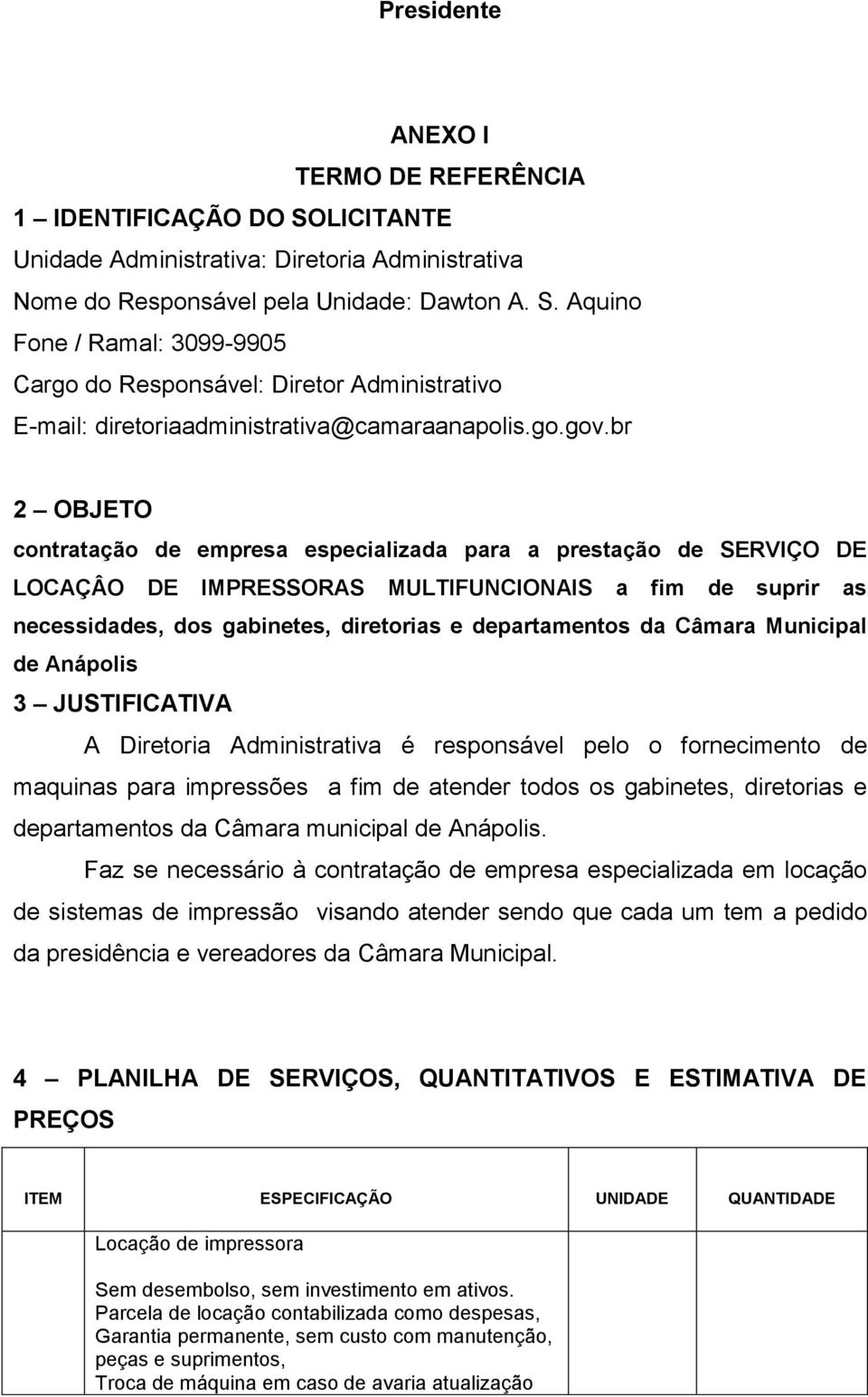 br 2 OBJETO contratação de empresa especializada para a prestação de SERVIÇO DE LOCAÇÂO DE IMPRESSORAS MULTIFUNCIONAIS a fim de suprir as necessidades, dos gabinetes, diretorias e departamentos da