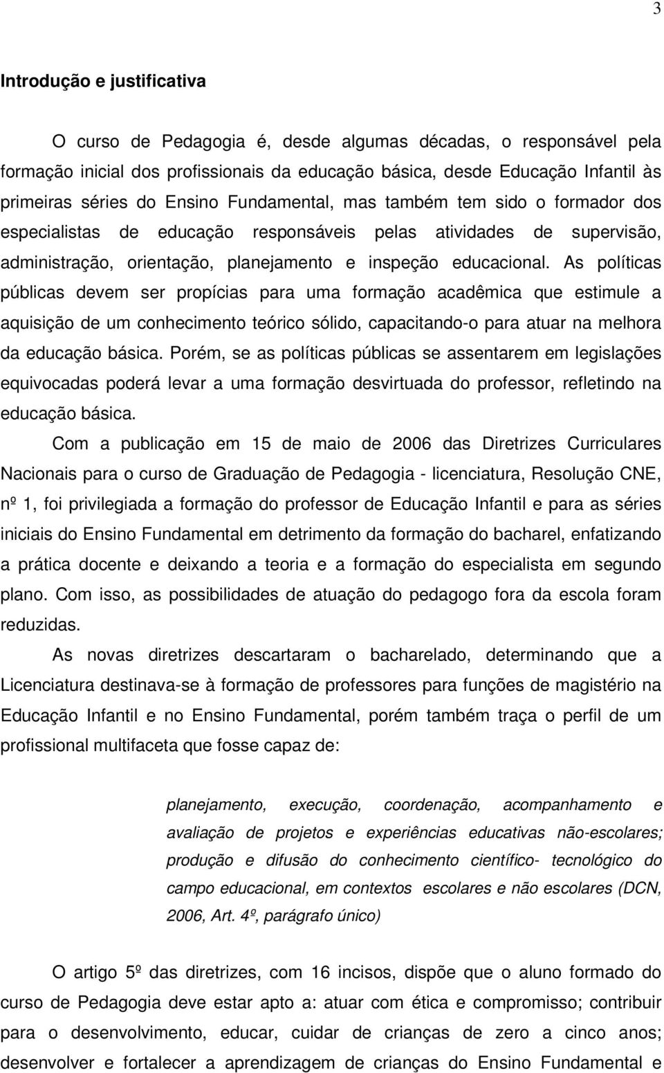 As políticas públicas devem ser propícias para uma formação acadêmica que estimule a aquisição de um conhecimento teórico sólido, capacitando-o para atuar na melhora da educação básica.