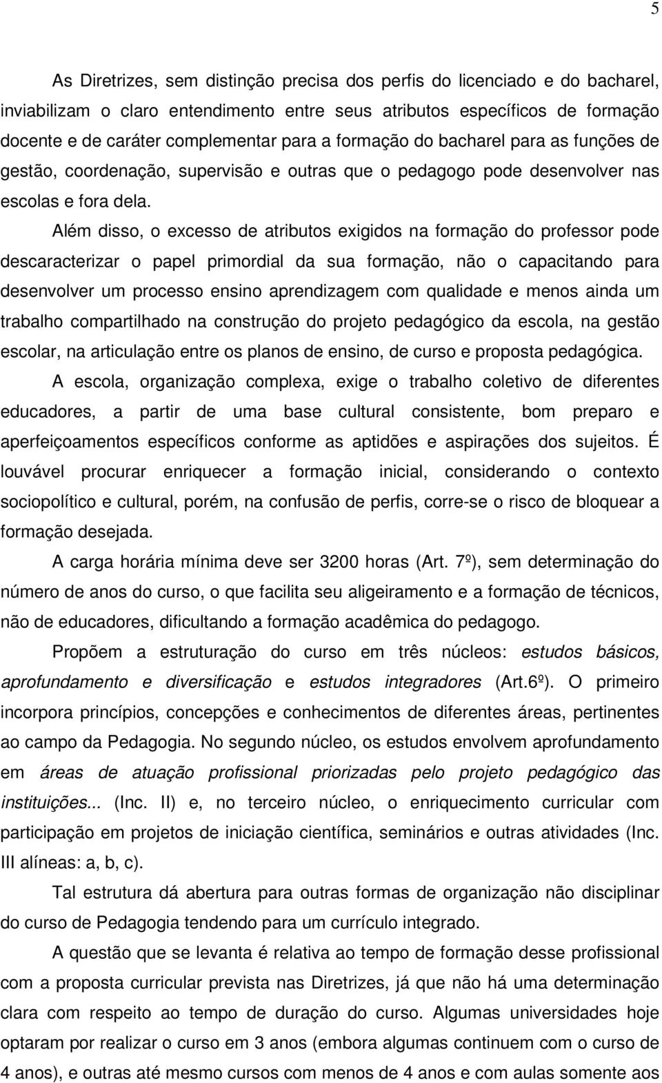 Além disso, o excesso de atributos exigidos na formação do professor pode descaracterizar o papel primordial da sua formação, não o capacitando para desenvolver um processo ensino aprendizagem com