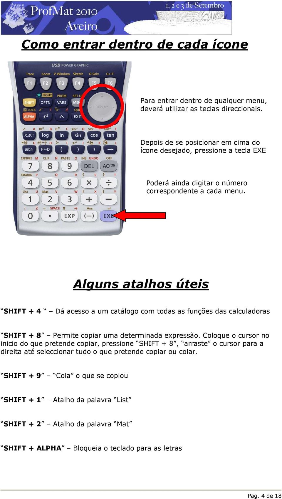 Alguns atalhos úteis SHIFT + 4 Dá acesso a um catálogo com todas as funções das calculadoras SHIFT + 8 Permite copiar uma determinada expressão.