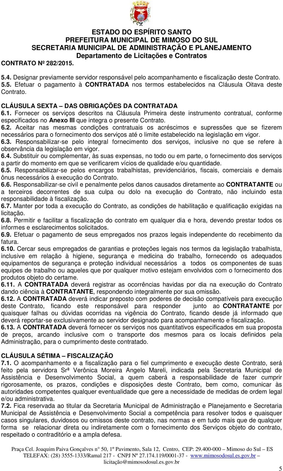 6.2. Aceitar nas mesmas condições contratuais os acréscimos e supressões que se fizerem necessários para o fornecimento dos serviços até o limite estabelecido na legislação em vigor. 6.3.