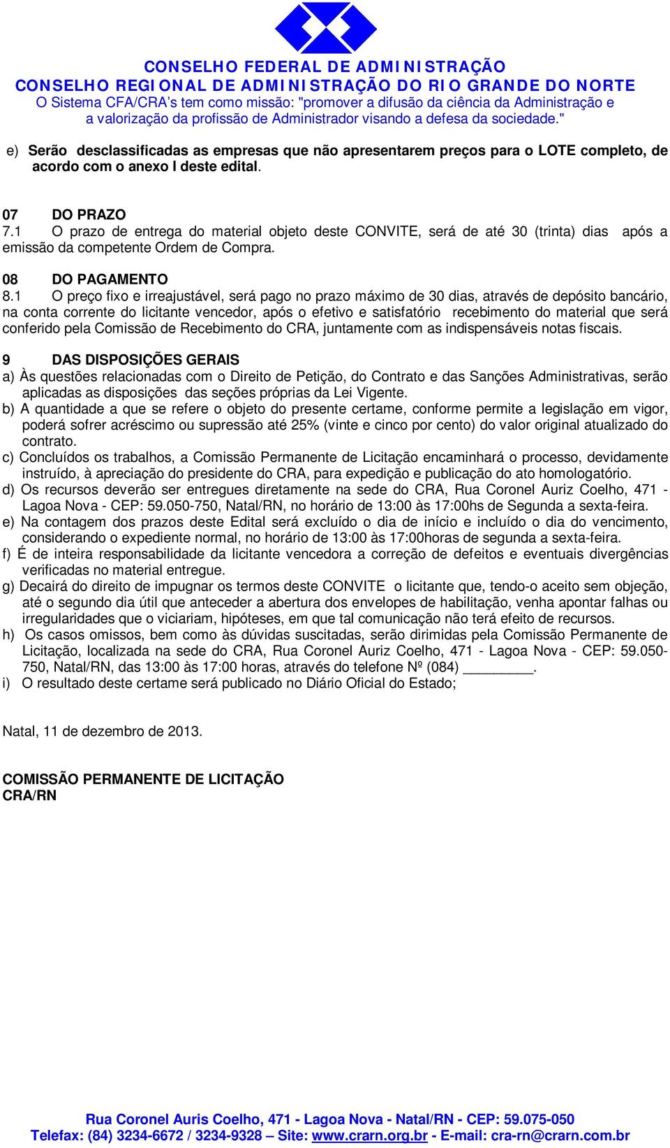 1 O preço fixo e irreajustável, será pago no prazo máximo de 30 dias, através de depósito bancário, na conta corrente do licitante vencedor, após o efetivo e satisfatório recebimento do material que