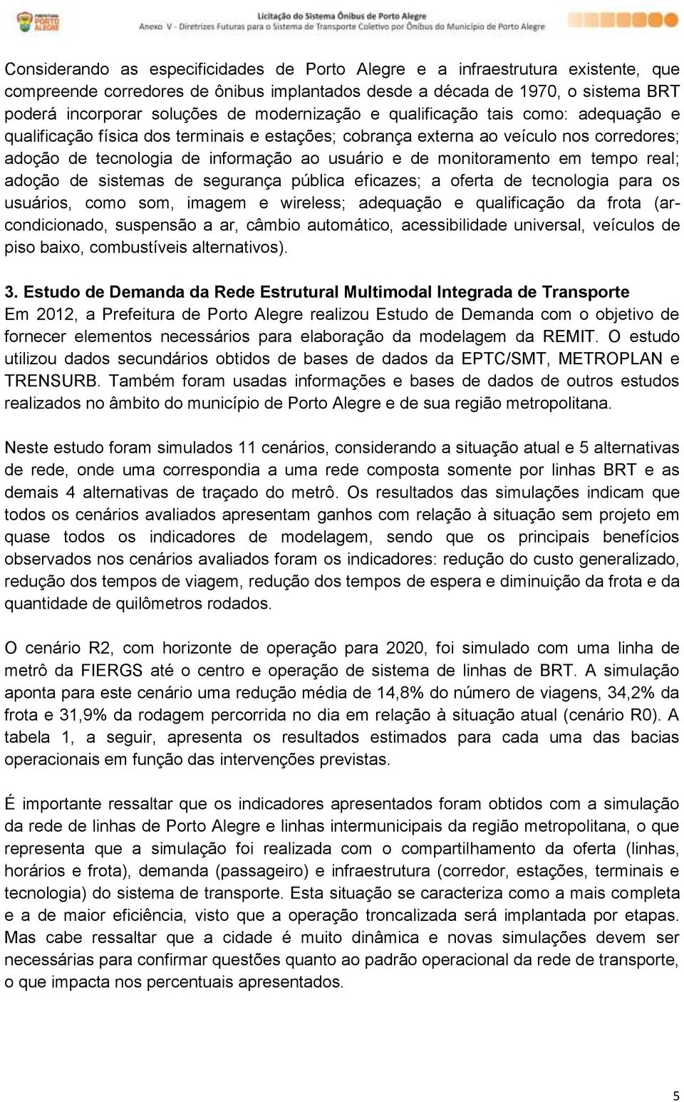 monitoramento em tempo real; adoção de sistemas de segurança pública eficazes; a oferta de tecnologia para os usuários, como som, imagem e wireless; adequação e qualificação da frota (arcondicionado,