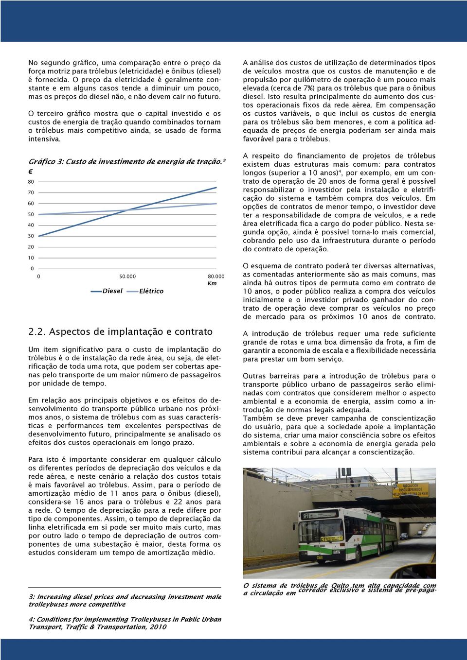 O terceiro gráfico mostra que o capital investido e os custos de energia de tração quando combinados tornam o trólebus mais competitivo ainda, se usado de forma intensiva.