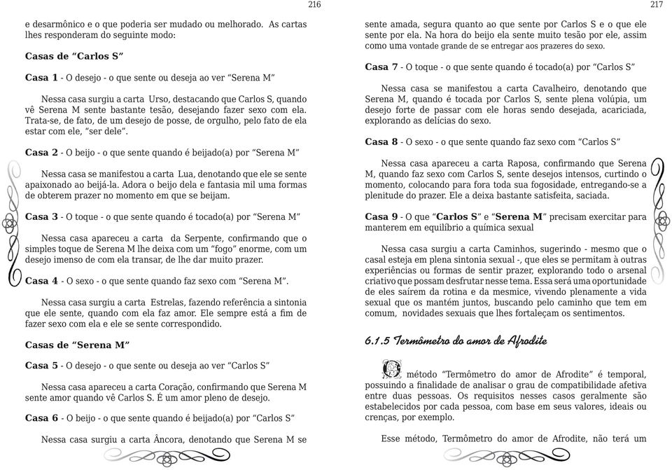 sente bastante tesão, desejando fazer sexo com ela. Trata-se, de fato, de um desejo de posse, de orgulho, pelo fato de ela estar com ele, ser dele.