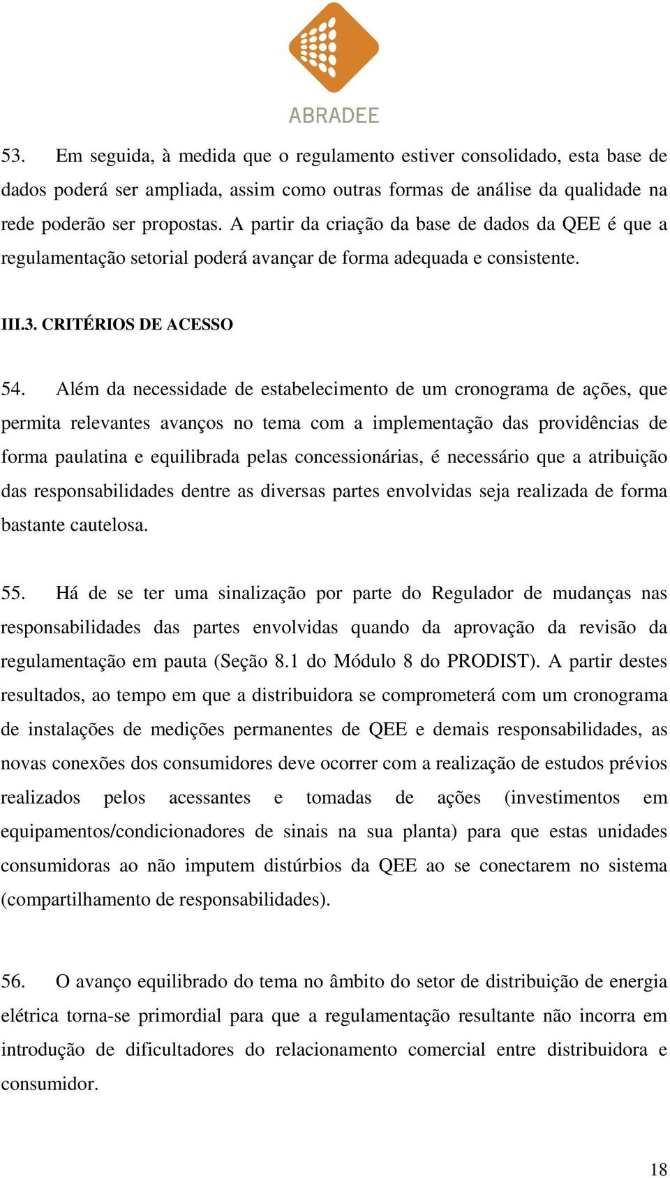 Além da necessidade de estabelecimento de um cronograma de ações, que permita relevantes avanços no tema com a implementação das providências de forma paulatina e equilibrada pelas concessionárias, é