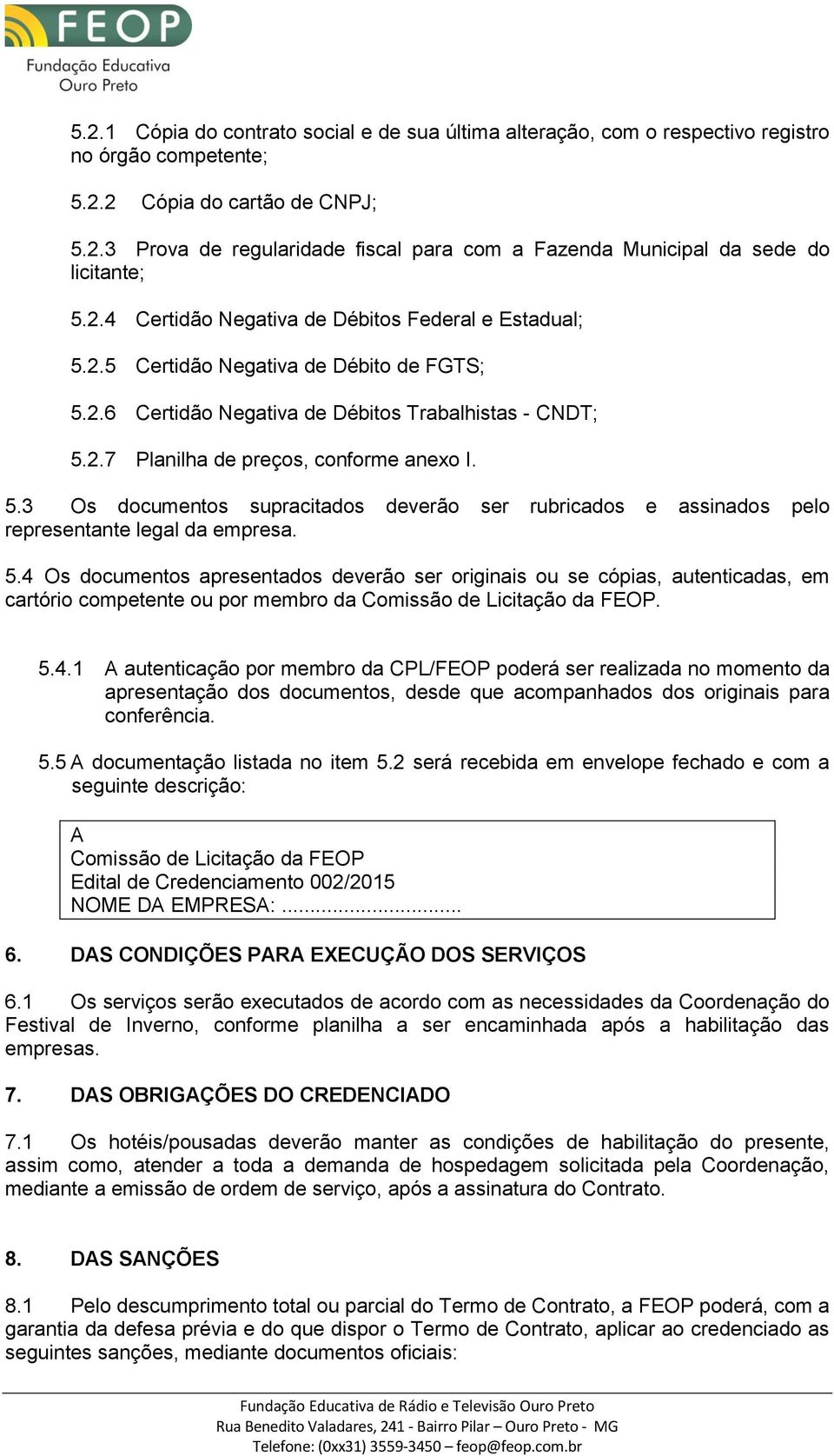 5.4 Os documentos apresentados deverão ser originais ou se cópias, autenticadas, em cartório competente ou por membro da Comissão de Licitação da FEOP. 5.4.1 A autenticação por membro da CPL/FEOP poderá ser realizada no momento da apresentação dos documentos, desde que acompanhados dos originais para conferência.