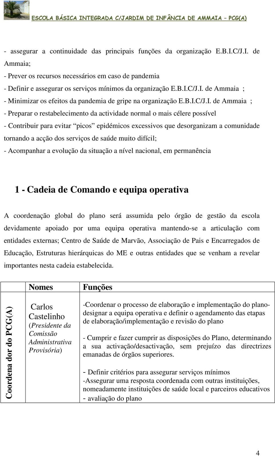 evitar picos epidémicos excessivos que desorganizam a comunidade tornando a acção dos serviços de saúde muito difícil; - Acompanhar a evolução da situação a nível nacional, em permanência 1 - Cadeia