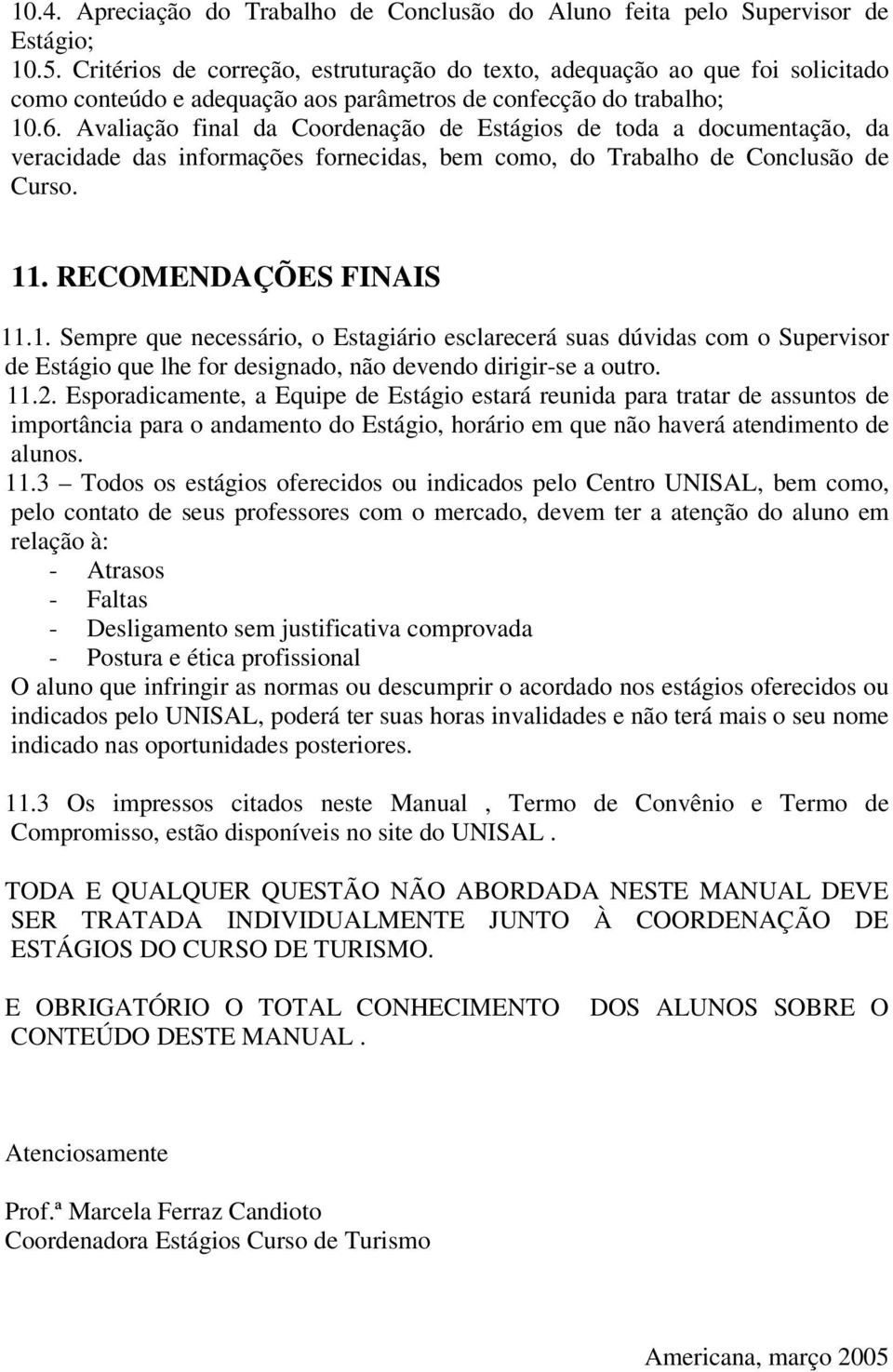 Avaliação final da Coordenação de Estágios de toda a documentação, da veracidade das informações fornecidas, bem como, do Trabalho de Conclusão de Curso. 11