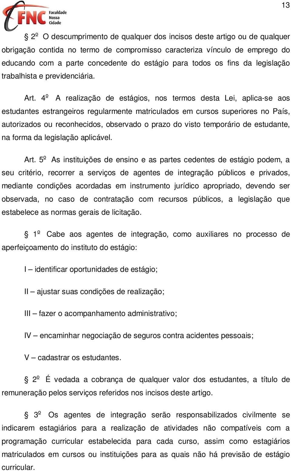 4 o A realização de estágios, nos termos desta Lei, aplica-se aos estudantes estrangeiros regularmente matriculados em cursos superiores no País, autorizados ou reconhecidos, observado o prazo do