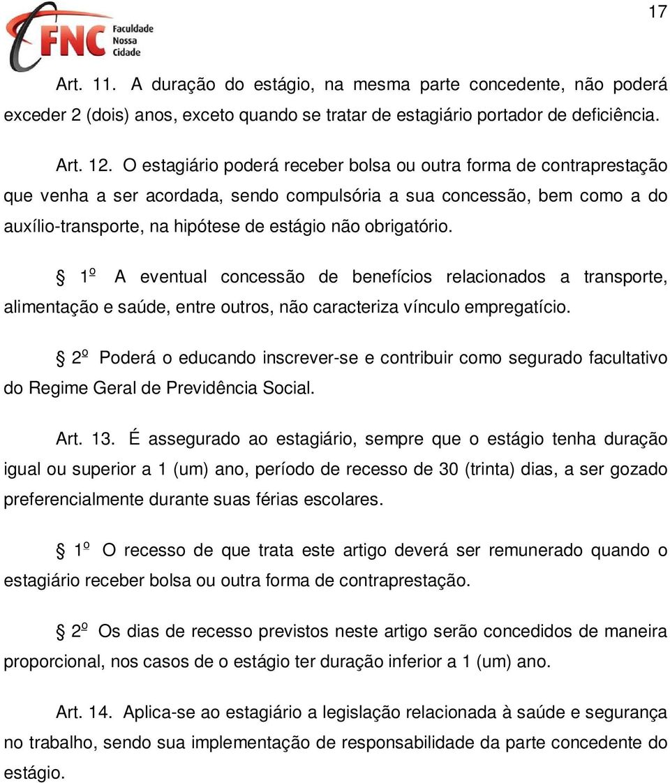 obrigatório. 1 o A eventual concessão de benefícios relacionados a transporte, alimentação e saúde, entre outros, não caracteriza vínculo empregatício.