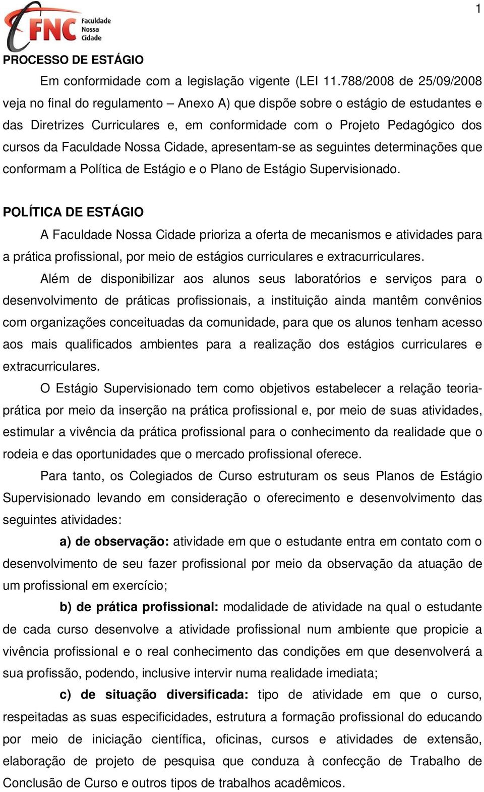 Nossa Cidade, apresentam-se as seguintes determinações que conformam a Política de Estágio e o Plano de Estágio Supervisionado.