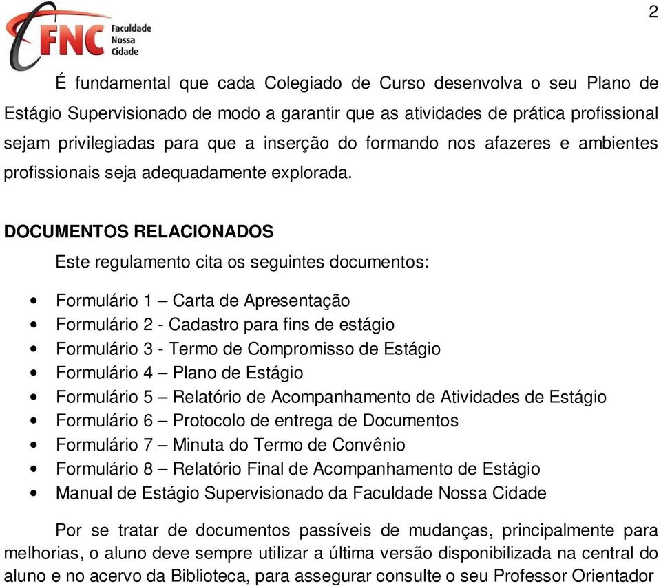 DOCUMENTOS RELACIONADOS Este regulamento cita os seguintes documentos: Formulário 1 Carta de Apresentação Formulário 2 - Cadastro para fins de estágio Formulário 3 - Termo de Compromisso de Estágio