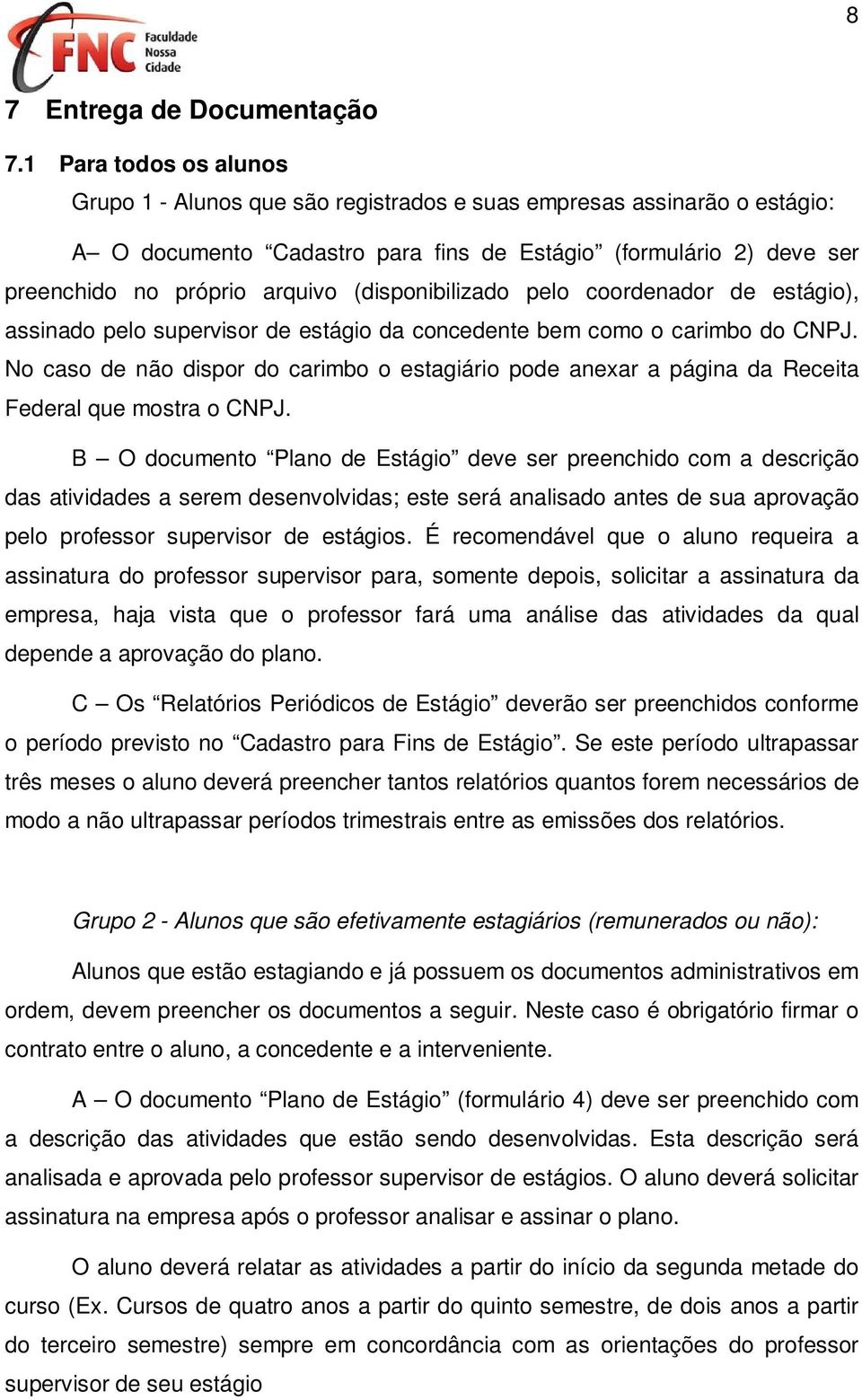 (disponibilizado pelo coordenador de estágio), assinado pelo supervisor de estágio da concedente bem como o carimbo do CNPJ.