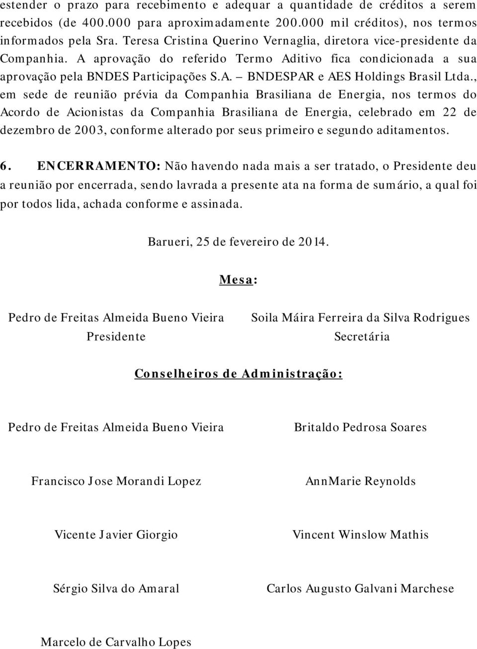 , em sede de reunião prévia da Companhia Brasiliana de Energia, nos termos do Acordo de Acionistas da Companhia Brasiliana de Energia, celebrado em 22 de dezembro de 2003, conforme alterado por seus