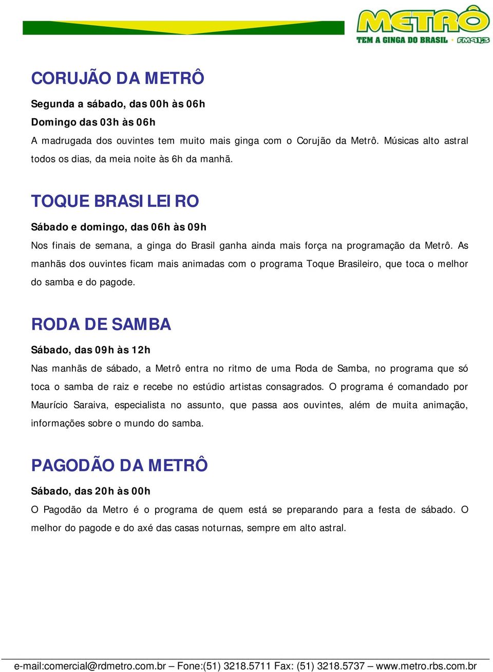 TOQUE BRASILEIRO Sábado e domingo, das 06h às 09h Nos finais de semana, a ginga do Brasil ganha ainda mais força na programação da Metrô.