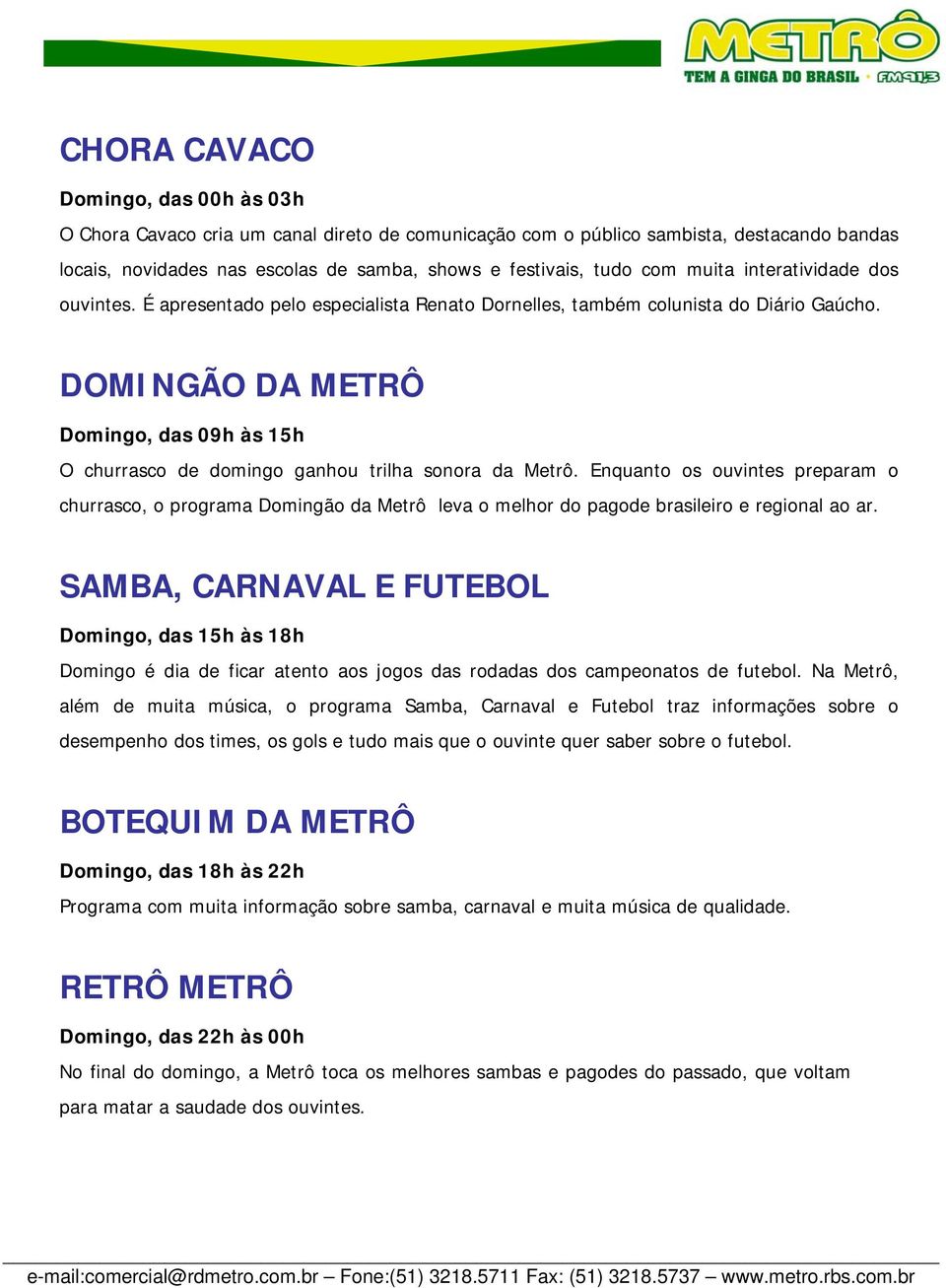 DOMINGÃO DA METRÔ Domingo, das 09h às 15h O churrasco de domingo ganhou trilha sonora da Metrô.
