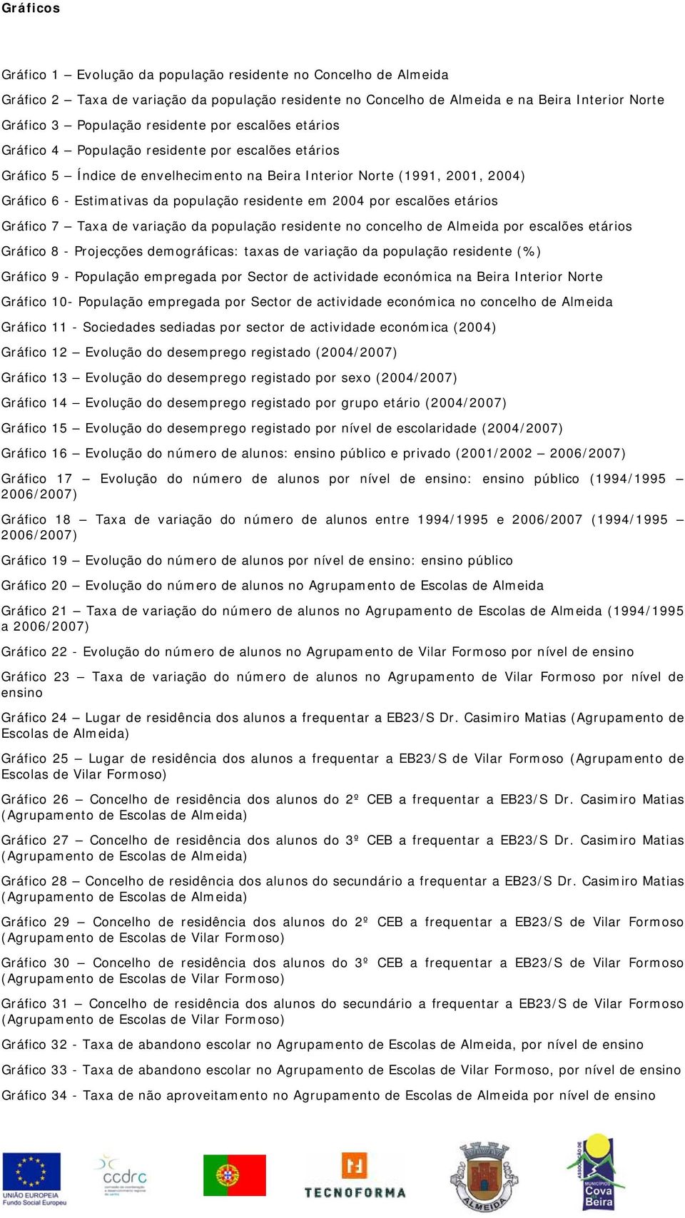 residente em 2004 por escalões etários Gráfico 7 Taxa de variação da população residente no concelho de Almeida por escalões etários Gráfico 8 - Projecções demográficas: taxas de variação da