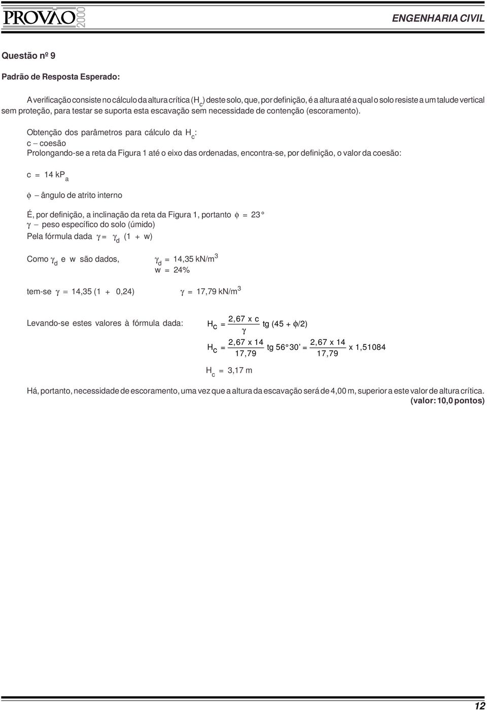 Obtenção dos parâmetros para cálculo da H c : c coesão Prolongando-se a reta da Figura 1 até o eixo das ordenadas, encontra-se, por definição, o valor da coesão: c = 14 kp a φ ângulo de atrito