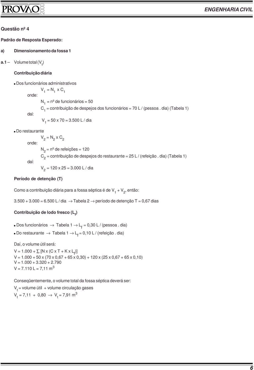 dia) (Tabela 1) V 1 = 50 x 70 = 3.500 L / dia Do restaurante onde: daí: V = N x C N = nº de refeições = 10 C = contribuição de despejos do restaurante = 5 L / (refeição.