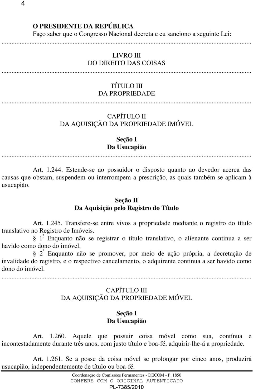 Estende-se ao possuidor o disposto quanto ao devedor acerca das causas que obstam, suspendem ou interrompem a prescrição, as quais também se aplicam à usucapião.