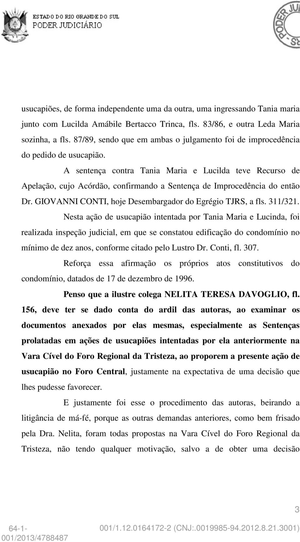 A sentença contra Tania Maria e Lucilda teve Recurso de Apelação, cujo Acórdão, confirmando a Sentença de Improcedência do então Dr. GIOVANNI CONTI, hoje Desembargador do Egrégio TJRS, a fls. 311/321.