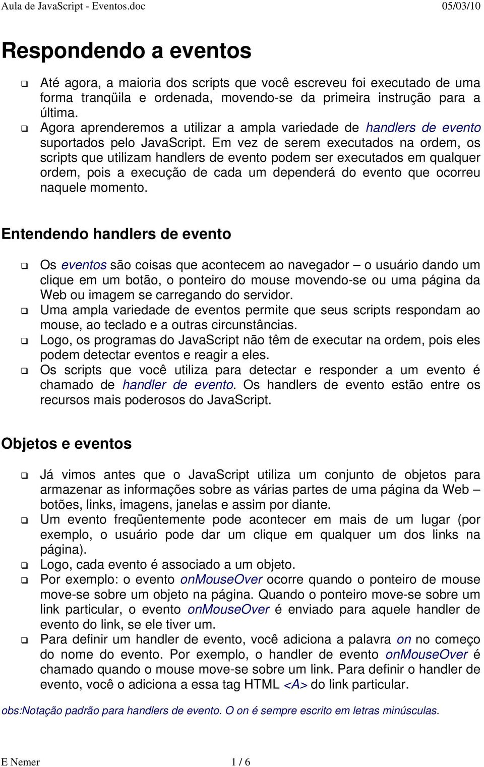 Em vez de serem executados na ordem, os scripts que utilizam handlers de evento podem ser executados em qualquer ordem, pois a execução de cada um dependerá do evento que ocorreu naquele momento.