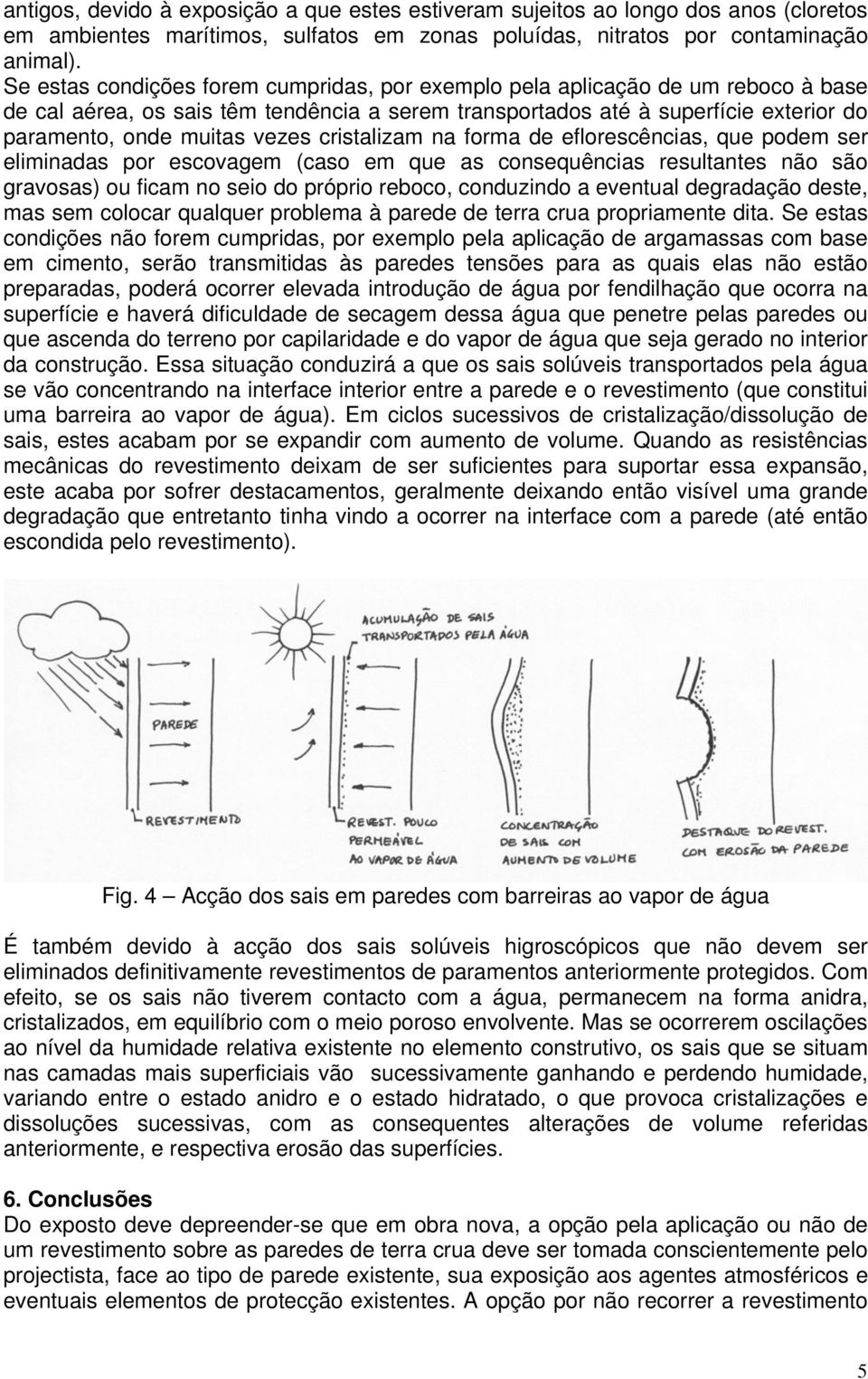 cristalizam na forma de eflorescências, que podem ser eliminadas por escovagem (caso em que as consequências resultantes não são gravosas) ou ficam no seio do próprio reboco, conduzindo a eventual