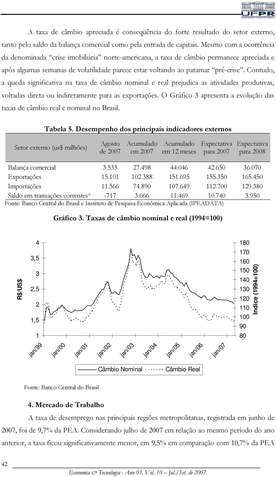 Contudo, a queda significativa na taxa de câmbio nominal e real prejudica as atividades produtivas, voltadas direta ou indiretamente para as exportações.