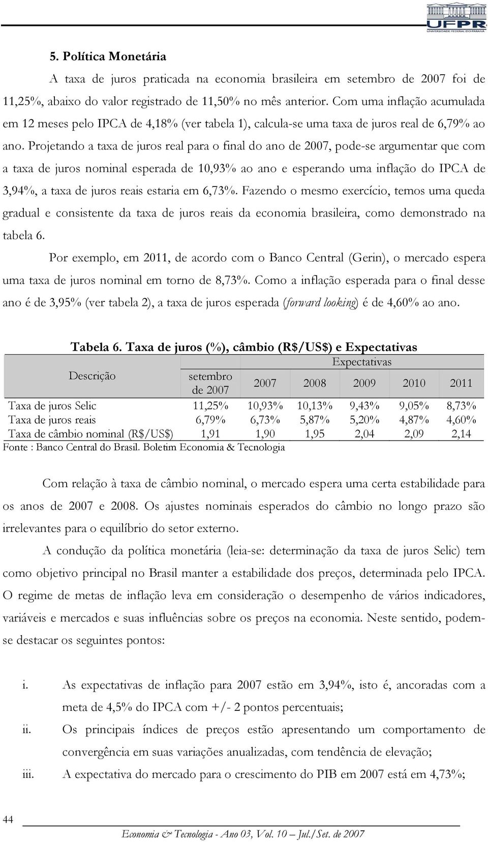 Projetando a taxa de juros real para o final do ano de 2007, pode-se argumentar que com a taxa de juros nominal esperada de 10,93% ao ano e esperando uma inflação do IPCA de 3,94%, a taxa de juros