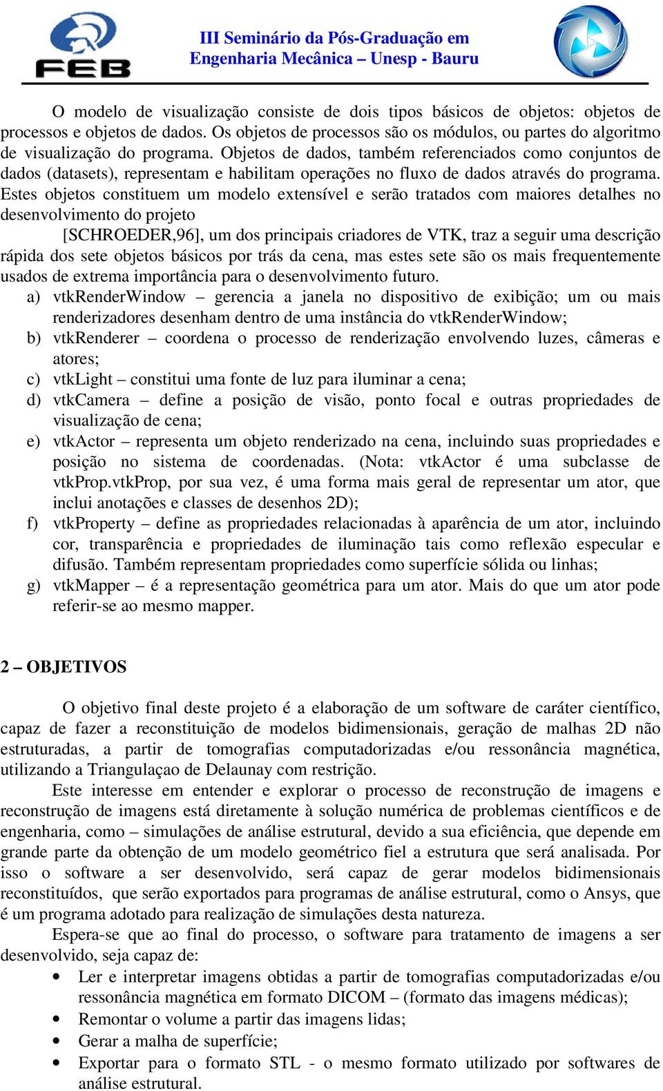 Estes objetos constituem um modelo extensível e serão tratados com maiores detalhes no desenvolvimento do projeto [SCHROEDER,96], um dos principais criadores de VTK, traz a seguir uma descrição