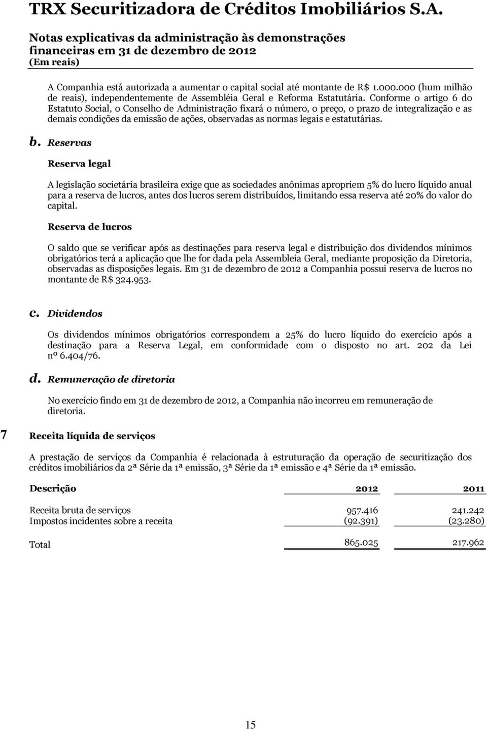 Conforme o artigo 6 do Estatuto Social, o Conselho de Administração fixará o número, o preço, o prazo de integralização e as demais condições da emissão de ações, observadas as normas legais e